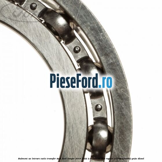 Rulment ax intrare cutie transfer 4WD Ford Ranger 2019-2022 2.0 EcoBlue 4x4 Raptor 213 cp T20DD0J, YN2X diesel