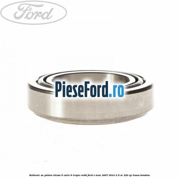 Rulment ax pinion viteza 5 cutie 6 trepte M66 Ford S-Max 2007-2014 2.5 ST 220 cp Rulment ax pinion viteza 5 cutie 6 trepte M66 Ford S-Max 2007-2014 2.5 ST 220 cp HUWA benzina