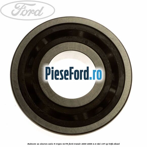 Rulment ax sincron cutie 5 trepte MT75 Ford Transit 2000-2006 2.4 TDCi 137 cp H9FA diesel