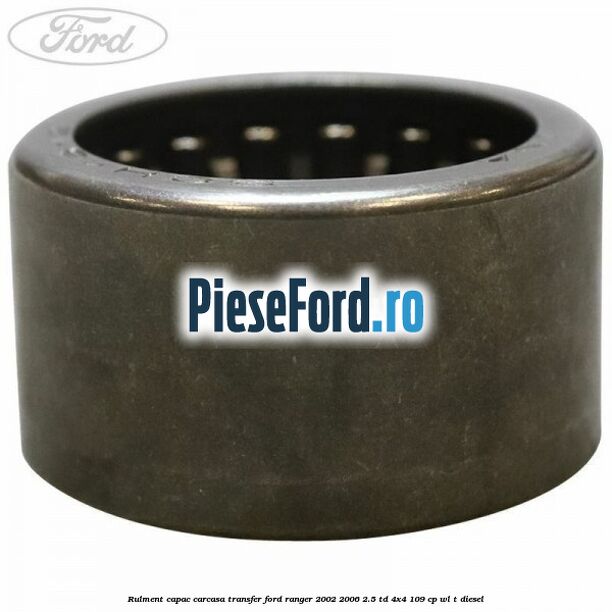 Rulment capac carcasa transfer Ford Ranger 2002-2006 2.5 TD 4x4 109 cp WL-T diesel