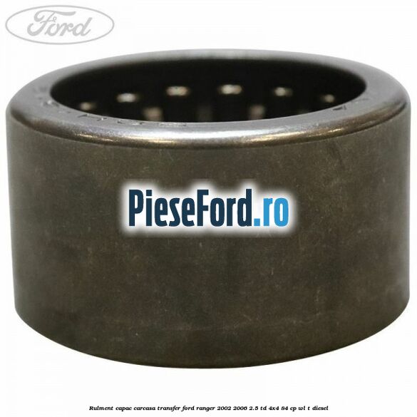 Rulment capac carcasa transfer Ford Ranger 2002-2006 2.5 TD 4x4 84 cp WL-T diesel