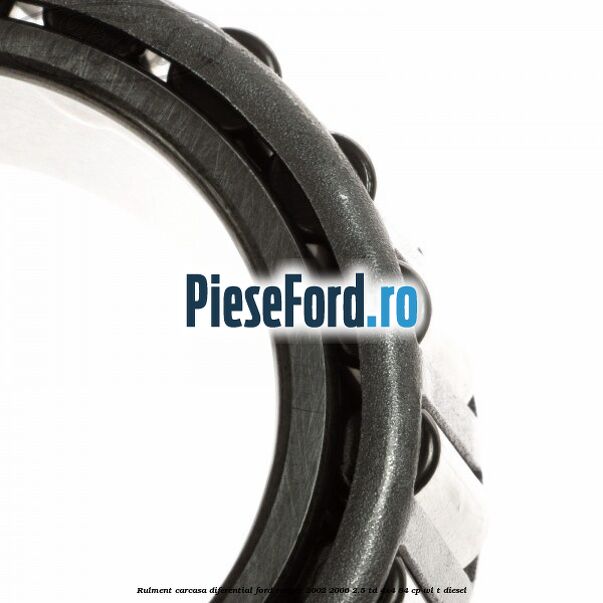 Rulment carcasa diferential Ford Ranger 2002-2006 2.5 TD 4x4 84 cp Rulment carcasa diferential Ford Ranger 2002-2006 2.5 TD 4x4 84 cp WL-T diesel