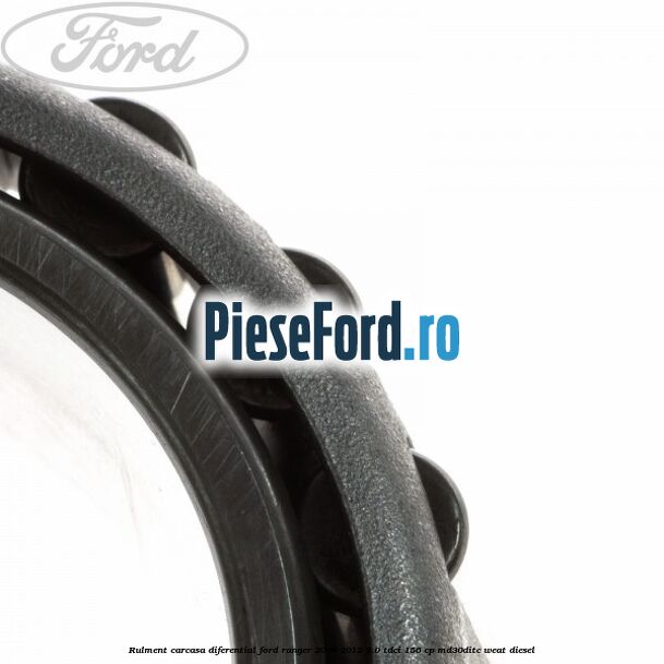 Rulment carcasa diferential Ford Ranger 2006-2012 3.0 TDCi 156 cp MD30DITC, WEAT diesel