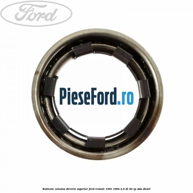 Rulment coloana directie superior Ford Transit 1991-1994 2.5 DI 80 cp Rulment coloana directie superior Ford Transit 1991-1994 2.5 DI 80 cp 4DA diesel