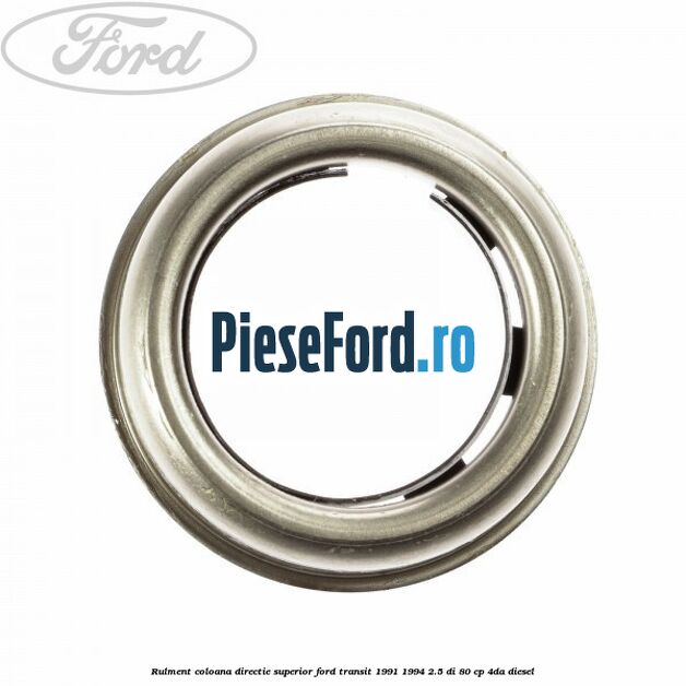 Rulment coloana directie superior Ford Transit 1991-1994 2.5 DI 80 cp Rulment coloana directie superior Ford Transit 1991-1994 2.5 DI 80 cp 4DA diesel