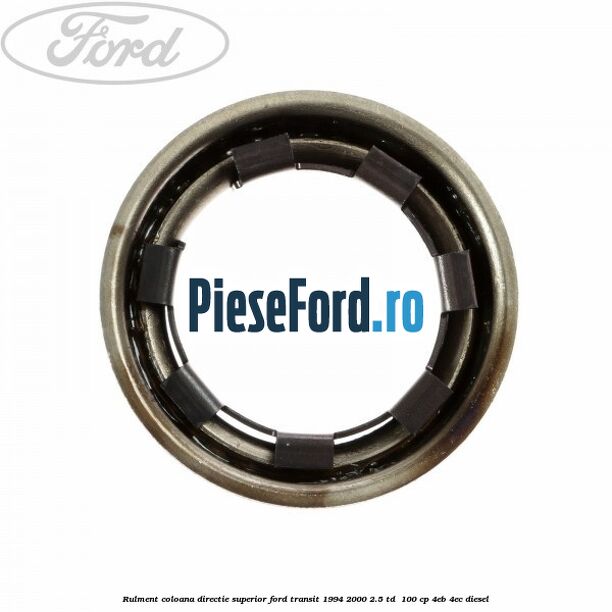 Rulment coloana directie superior Ford Transit 1994-2000 2.5 TD 100 cp Rulment coloana directie superior Ford Transit 1994-2000 2.5 TD 100 cp 4EB, 4EC diesel