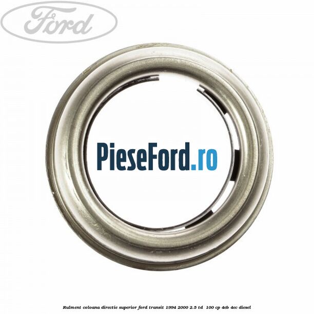 Rulment coloana directie superior Ford Transit 1994-2000 2.5 TD 100 cp Rulment coloana directie superior Ford Transit 1994-2000 2.5 TD 100 cp 4EB, 4EC diesel