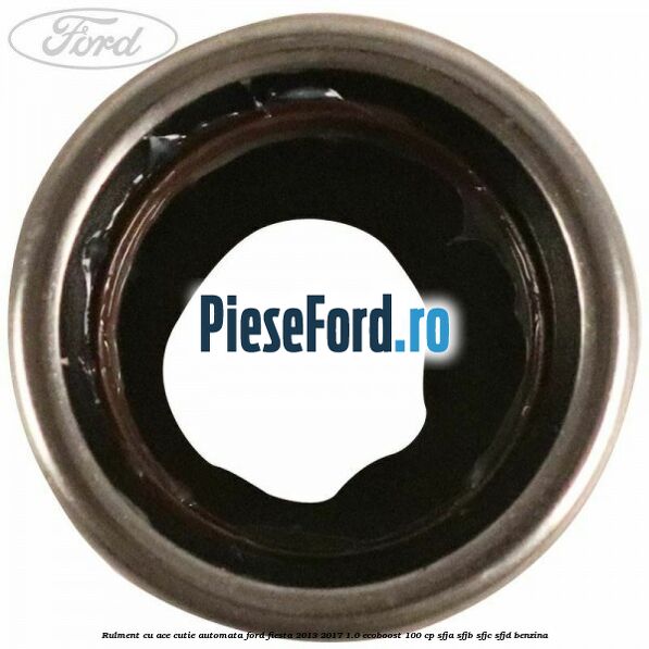 Rulment cu ace cutie automata Ford Fiesta 2013-2017 1.0 EcoBoost 100 cp SFJA, SFJB, SFJC, SFJD benzina