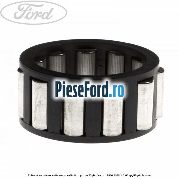 Rulment cu role ax cutie viteza cutie 5 trepte MT75 Ford Escort 1990-1995 1.3 60 cp J4B, J6A benzina