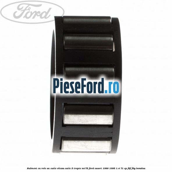 Rulment cu role ax cutie viteza cutie 5 trepte MT75 Ford Escort 1990-1995 1.4 71 cp Rulment cu role ax cutie viteza cutie 5 trepte MT75 Ford Escort 1990-1995 1.4 71 cp F6F, F6G benzina