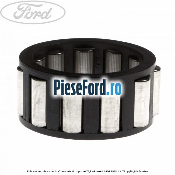 Rulment cu role ax cutie viteza cutie 5 trepte MT75 Ford Escort 1990-1995 1.4 75 cp F4B, FUH benzina
