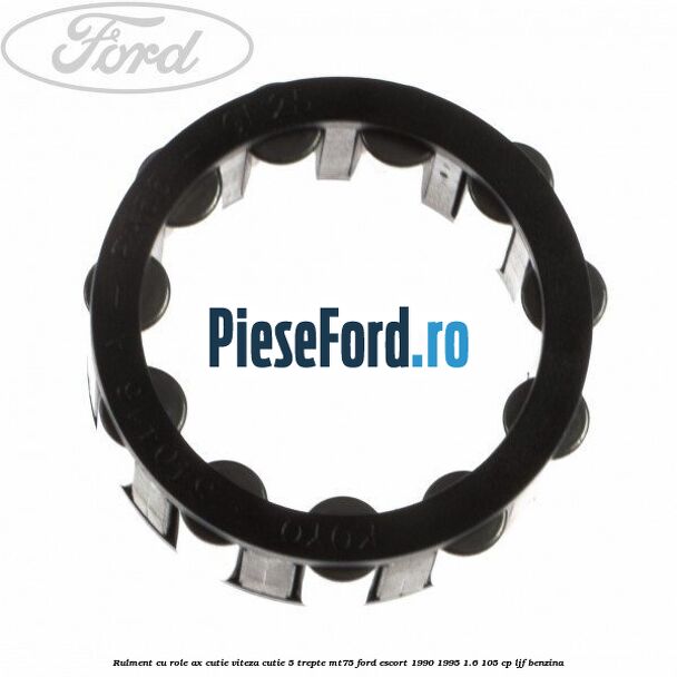 Rulment cu role ax cutie viteza cutie 5 trepte MT75 Ford Escort 1990-1995 1.6 105 cp LJF benzina