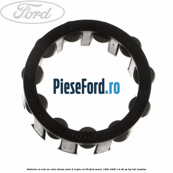 Rulment cu role ax cutie viteza cutie 5 trepte MT75 Ford Escort 1990-1995 1.6 90 cp LUJ, LUK benzina