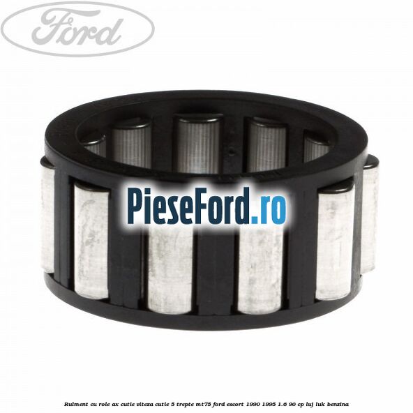 Rulment cu role ax cutie viteza cutie 5 trepte MT75 Ford Escort 1990-1995 1.6 90 cp LUJ, LUK benzina