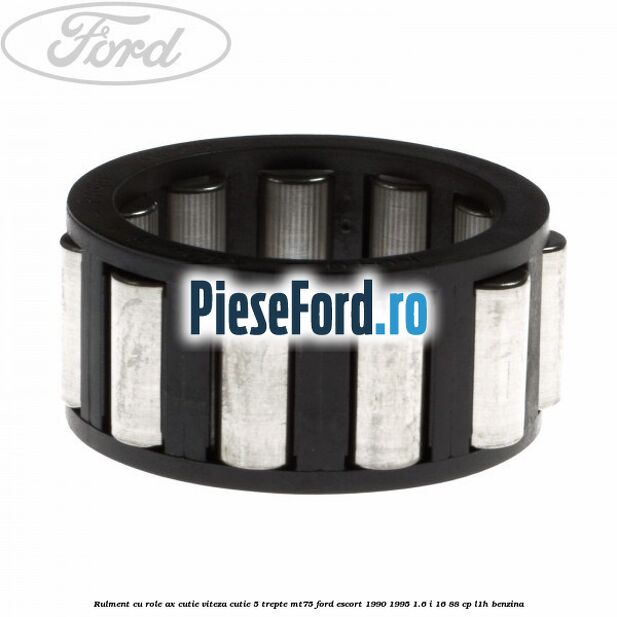 Rulment cu role ax cutie viteza cutie 5 trepte MT75 Ford Escort 1990-1995 1.6 i 16 88 cp L1H benzina
