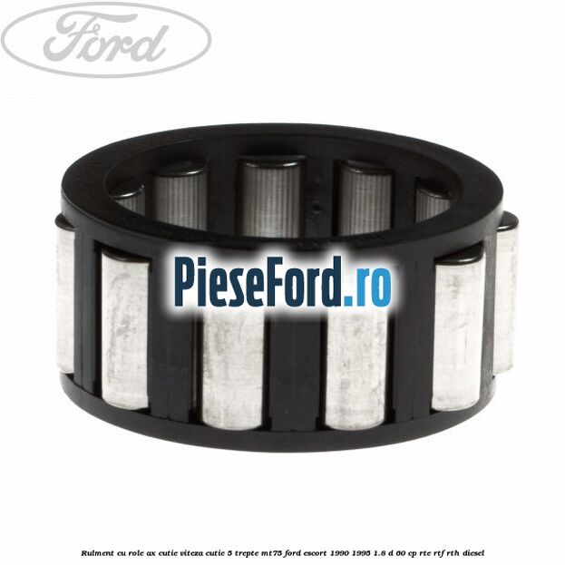 Rulment cu role ax cutie viteza cutie 5 trepte MT75 Ford Escort 1990-1995 1.8 D 60 cp RTE, RTF, RTH diesel