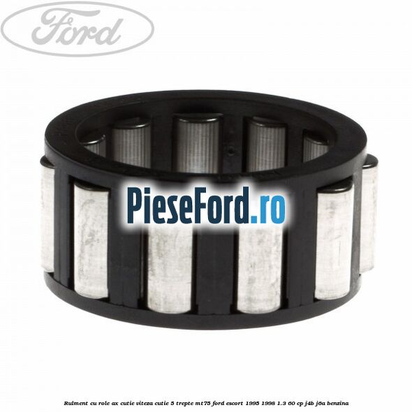 Rulment cu role ax cutie viteza cutie 5 trepte MT75 Ford Escort 1995-1998 1.3 60 cp J4B, J6A benzina