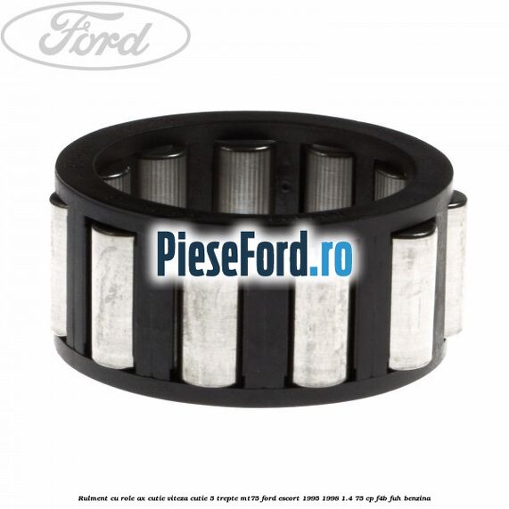 Rulment cu role ax cutie viteza cutie 5 trepte MT75 Ford Escort 1995-1998 1.4 75 cp F4B, FUH benzina
