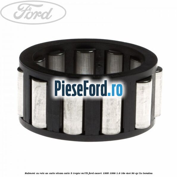 Rulment cu role ax cutie viteza cutie 5 trepte MT75 Ford Escort 1995-1998 1.6 16V 4x4 90 cp L1E benzina
