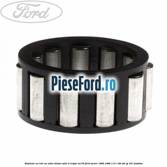 Rulment cu role ax cutie viteza cutie 5 trepte MT75 Ford Escort 1995-1998 1.6 i 16V 88 cp L1H benzina
