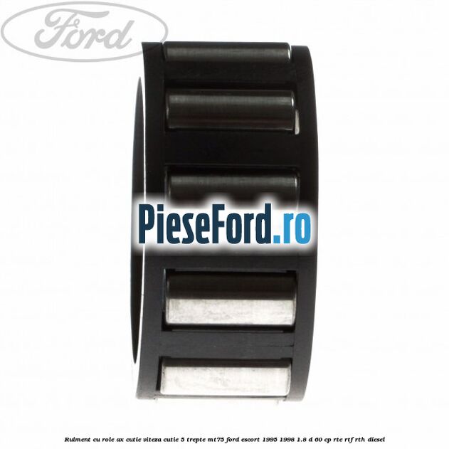 Rulment cu role ax cutie viteza cutie 5 trepte MT75 Ford Escort 1995-1998 1.8 D 60 cp RTE, RTF, RTH diesel