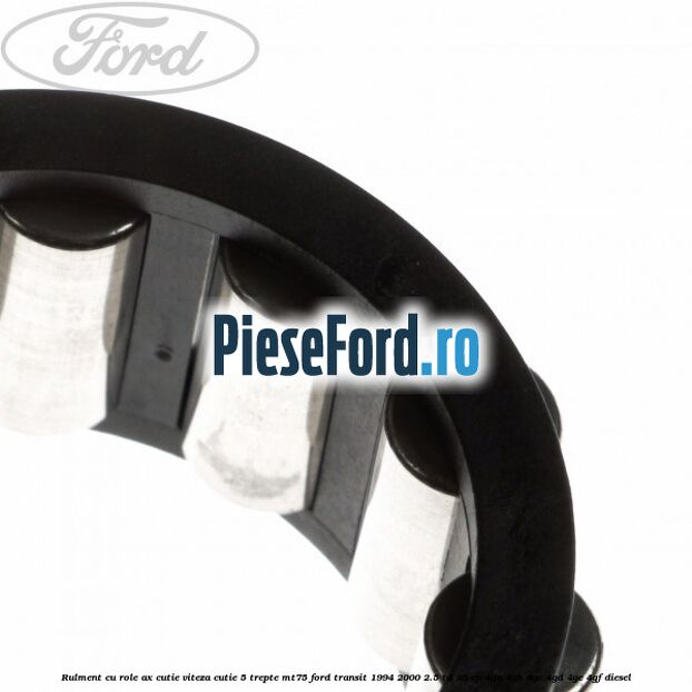 Rulment cu role ax cutie viteza cutie 5 trepte MT75 Ford Transit 1994-2000 2.5 TD 85 cp 4GA, 4GB, 4GC, 4GD, 4GE, 4GF diesel