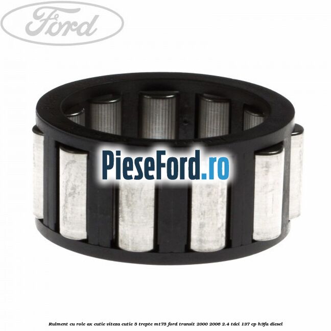 Rulment cu role ax cutie viteza cutie 5 trepte MT75 Ford Transit 2000-2006 2.4 TDCi 137 cp H9FA diesel
