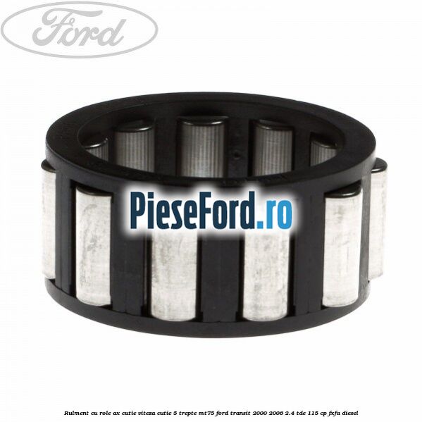 Rulment cu role ax cutie viteza cutie 5 trepte MT75 Ford Transit 2000-2006 2.4 TDE 115 cp FXFA diesel