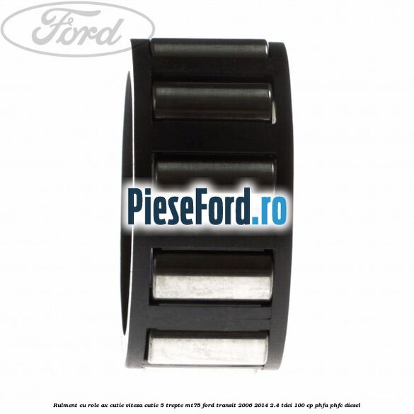 Rulment cu role ax cutie viteza cutie 5 trepte MT75 Ford Transit 2006-2014 2.4 TDCi 100 cp PHFA, PHFC diesel