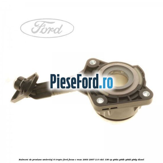 Rulment de presiune ambreiaj 6 trepte Ford Focus C-Max 2003-2007 2.0 TDCi 136 cp G6DA, G6DB, G6DD, G6DG diesel