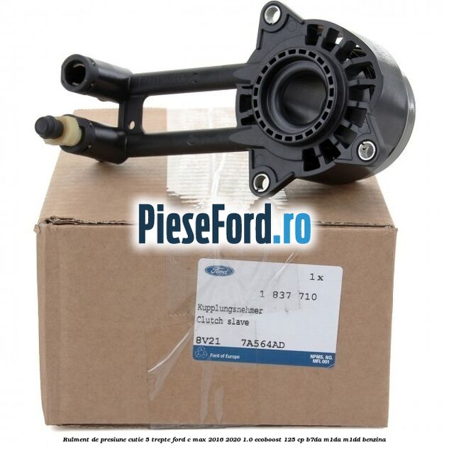 Rulment de presiune cutie 5 trepte Ford C-Max 2016-2020 1.0 EcoBoost 125 cp Rulment de presiune cutie 5 trepte Ford C-Max 2016-2020 1.0 EcoBoost 125 cp B7DA, M1DA, M1DD benzina