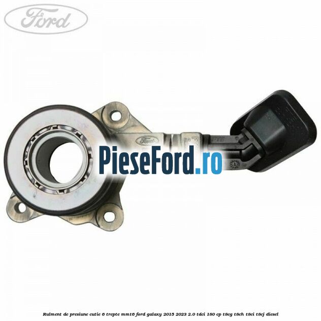 Rulment de presiune cutie 6 trepte MMT6 Ford Galaxy 2015-2023 2.0 TDCi 180 cp Rulment de presiune cutie 6 trepte MMT6 Ford Galaxy 2015-2023 2.0 TDCi 180 cp T8CG, T8CH, T8CI, T8CJ diesel