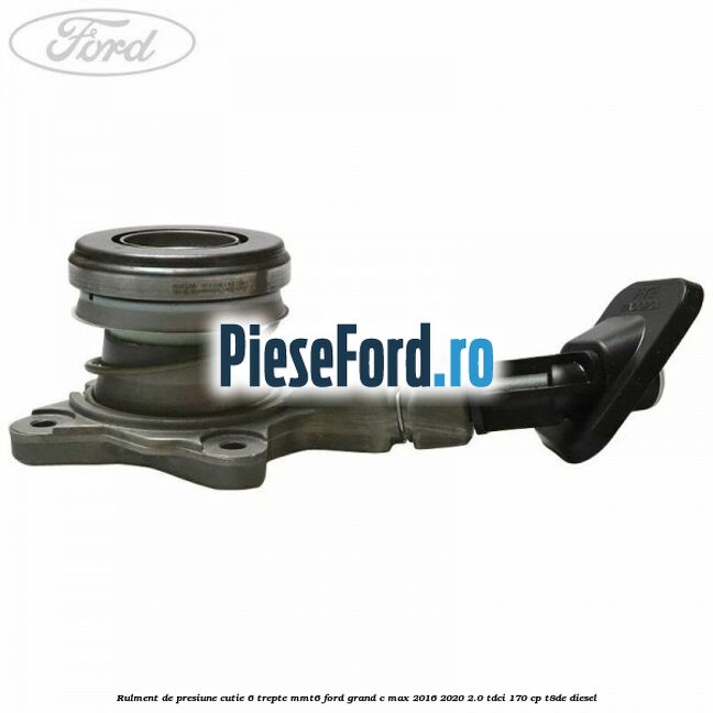 Rulment de presiune cutie 6 trepte MMT6 Ford Grand C-Max 2016-2020 2.0 TDCi 170 cp T8DE diesel