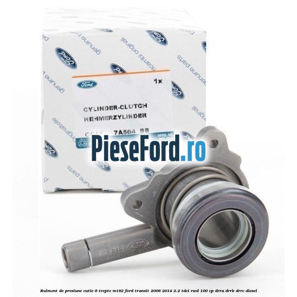 Rulment de presiune cutie 6 trepte MT82 Ford Transit 2006-2014 2.2 TDCi RWD 100 cp DRRA, DRRB, DRRC diesel