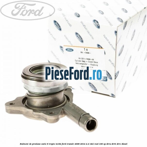 Rulment de presiune cutie 6 trepte MT82 Ford Transit 2006-2014 2.2 TDCi RWD 100 cp DRRA, DRRB, DRRC diesel