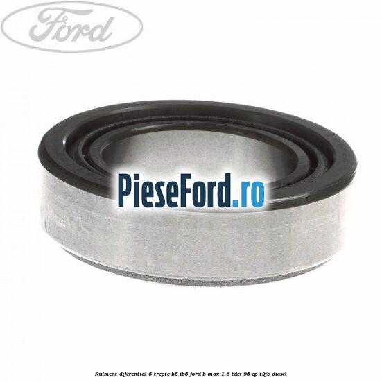 Rulment diferential 5 trepte B5/IB5 Ford B-Max 1.6 TDCi 95 cp T3JB diesel