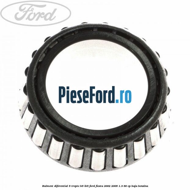 Rulment diferential 5 trepte B5/IB5 Ford Fiesta 2002-2005 1.3 60 cp BAJA benzina