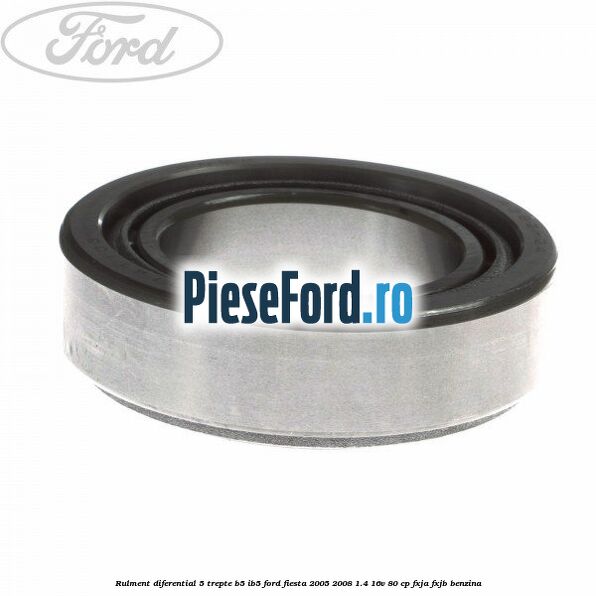 Rulment diferential 5 trepte B5/IB5 Ford Fiesta 2005-2008 1.4 16V 80 cp Rulment diferential 5 trepte B5/IB5 Ford Fiesta 2005-2008 1.4 16V 80 cp FXJA, FXJB benzina