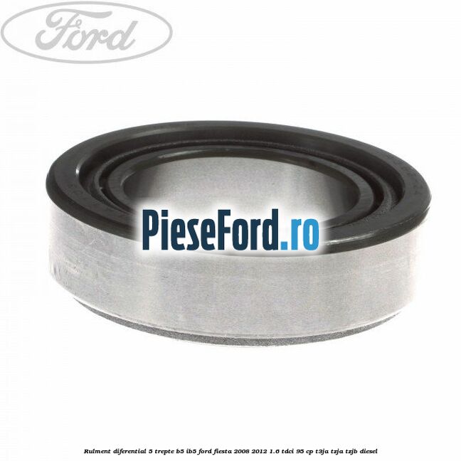 Rulment diferential 5 trepte B5/IB5 Ford Fiesta 2008-2012 1.6 TDCi 95 cp T3JA, TZJA, TZJB diesel