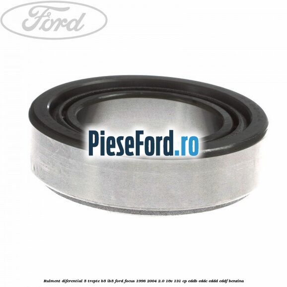 Rulment diferential 5 trepte B5/IB5 Ford Focus 1998-2004 2.0 16V 131 cp Rulment diferential 5 trepte B5/IB5 Ford Focus 1998-2004 2.0 16V 131 cp EDDB, EDDC, EDDD, EDDF benzina