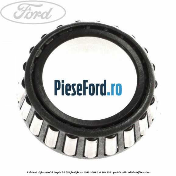 Rulment diferential 5 trepte B5/IB5 Ford Focus 1998-2004 2.0 16V 131 cp Rulment diferential 5 trepte B5/IB5 Ford Focus 1998-2004 2.0 16V 131 cp EDDB, EDDC, EDDD, EDDF benzina