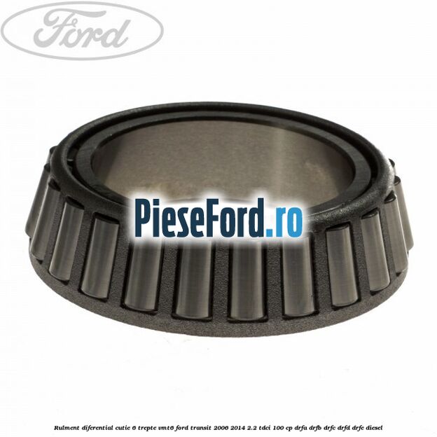 Rulment diferential cutie 6 trepte VMT6 Ford Transit 2006-2014 2.2 TDCi 100 cp DRFA, DRFB, DRFC, DRFD, DRFE diesel