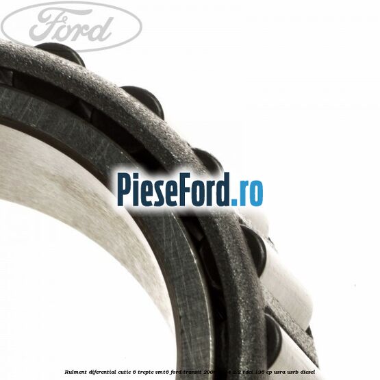 Rulment diferential cutie 6 trepte VMT6 Ford Transit 2006-2014 2.2 TDCi 136 cp USRA, USRB diesel