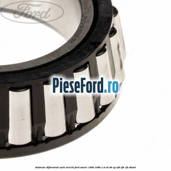 Rulment diferential cutie MTX75 Ford Escort 1995-1998 1.8 TD 90 cp Rulment diferential cutie MTX75 Ford Escort 1995-1998 1.8 TD 90 cp RFD, RFK, RFS diesel