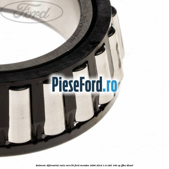 Rulment diferential cutie MTX75 Ford Mondeo 2008-2014 1.8 TDCi 100 cp Rulment diferential cutie MTX75 Ford Mondeo 2008-2014 1.8 TDCi 100 cp FFBA diesel