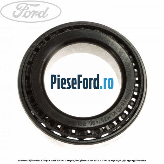 Rulment diferential dreapta cutie B5/Ib5 5 trepte Ford Fiesta 2008-2012 1.4 97 cp RTJA, RTJB, SPJA, SPJC, SPJE benzina