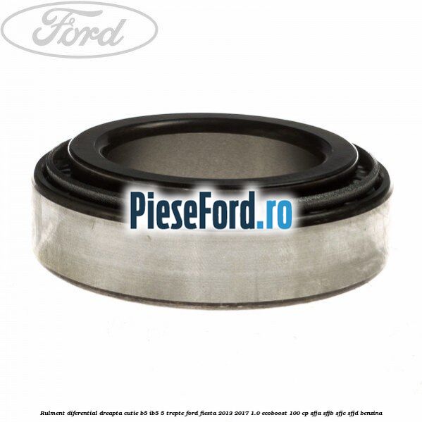 Rulment diferential dreapta cutie B5/Ib5 5 trepte Ford Fiesta 2013-2017 1.0 EcoBoost 100 cp Rulment diferential dreapta cutie B5/Ib5 5 trepte Ford Fiesta 2013-2017 1.0 EcoBoost 100 cp SFJA, SFJB, SFJC, SFJD benzina