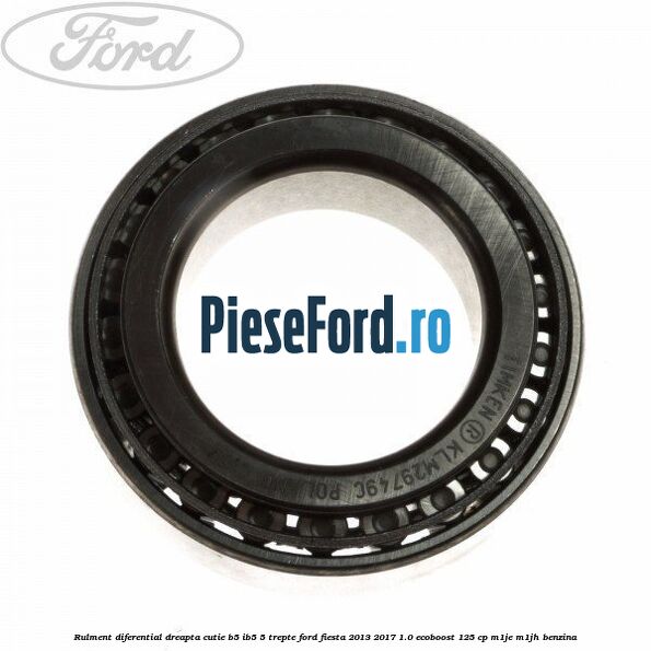 Rulment diferential dreapta cutie B5/Ib5 5 trepte Ford Fiesta 2013-2017 1.0 EcoBoost 125 cp M1JE, M1JH benzina