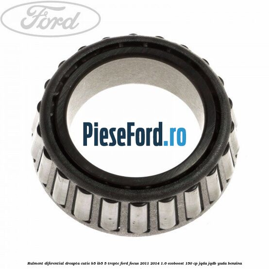 Rulment diferential dreapta cutie B5/Ib5 5 trepte Ford Focus 2011-2014 1.6 EcoBoost 150 cp Rulment diferential dreapta cutie B5/Ib5 5 trepte Ford Focus 2011-2014 1.6 EcoBoost 150 cp JQDA, JQDB, YUDA benzina