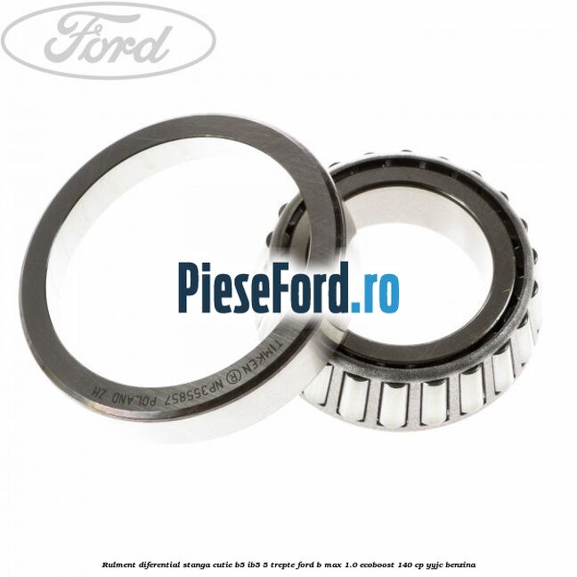 Rulment diferential stanga, cutie B5/Ib5 5 trepte Ford B-Max 1.0 EcoBoost 140 cp YYJC benzina